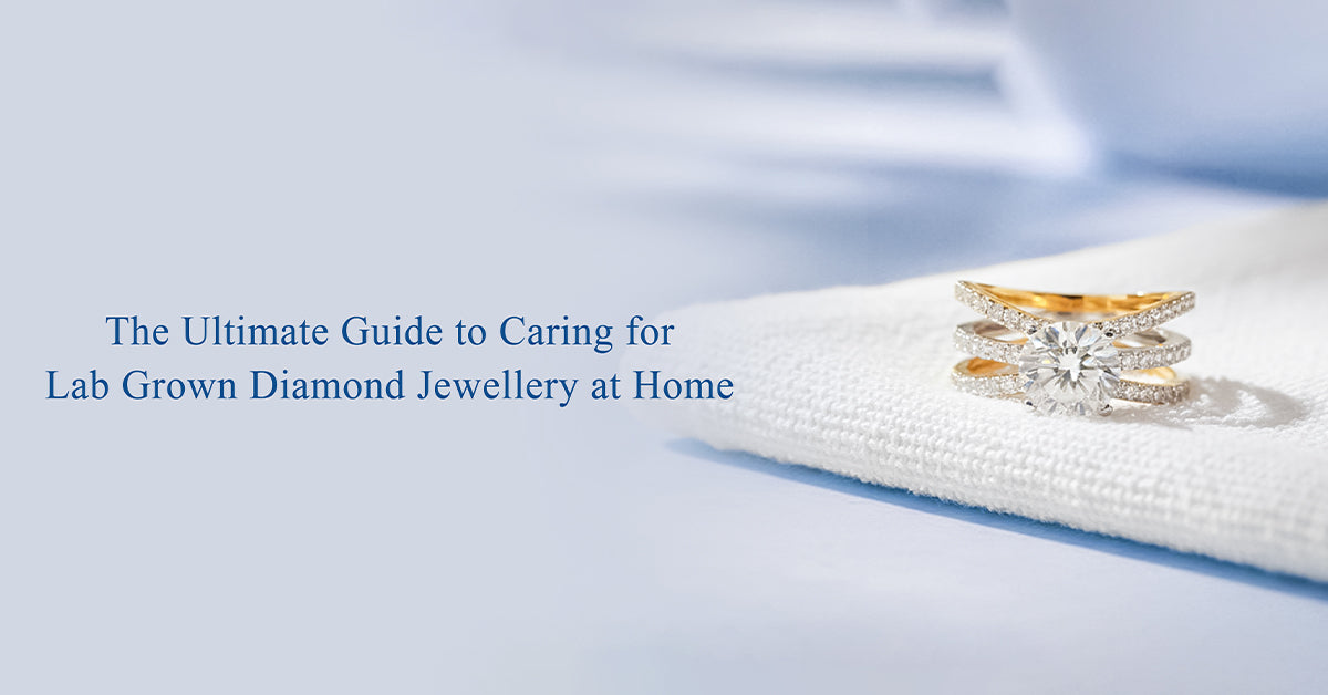 The Ultimate Guide to Caring for Lab Grown Diamond Jewellery at Home